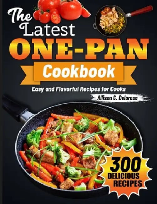 The Latest One-Pan Cookbook: Easy and Flavorful Recipes for Cooks by Allison G. Delarosa