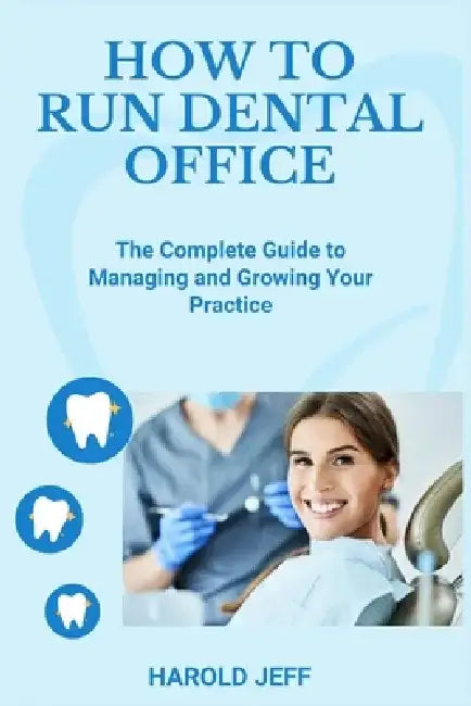 How to Run Dental Office: The Complete Guide to Managing and Growing Your Practice by Harold Jeff