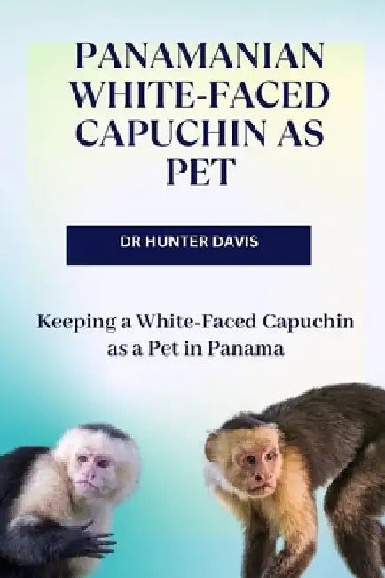 Panamanian White-Faced Capuchin as Pet: Keeping a White-Faced Capuchin as a Pet in Panama by Hunter Davis