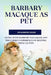 Barbary Macaque as Pet: Living with Barbary Macaques and the Unique Experience of Keeping Them as Pets by Hunter Davis