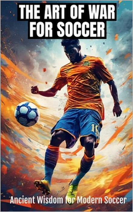 The Art of War for Soccer: Applying Sun Tzu's Ancient Wisdom to Modern Soccer Coaching, Tactics, and Team Management by Fitness Research Publishing