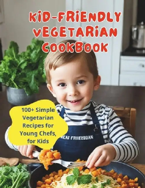 Kid-Friendly Vegetarian Cookbook: 100+ Simple Vegetarian Recipes for Young Chefs, for Kids by Great Britain