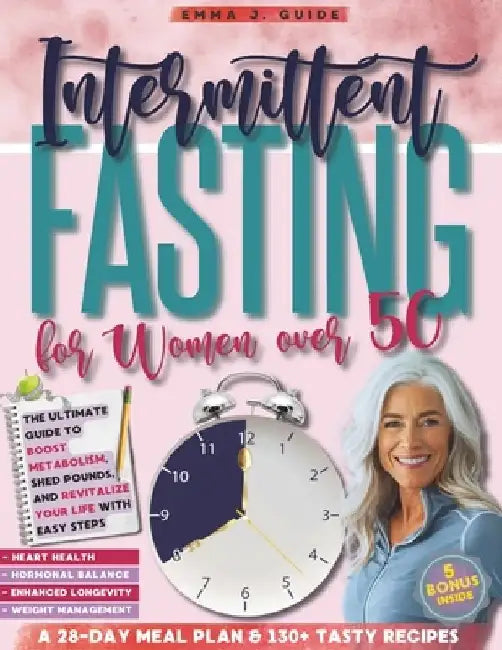 Intermittent Fasting for Women Over 50: The Ultimate Guide to Boost Metabolism, Shed Pounds, and Revitalize Your Life With Easy Steps by Emma J. Guide