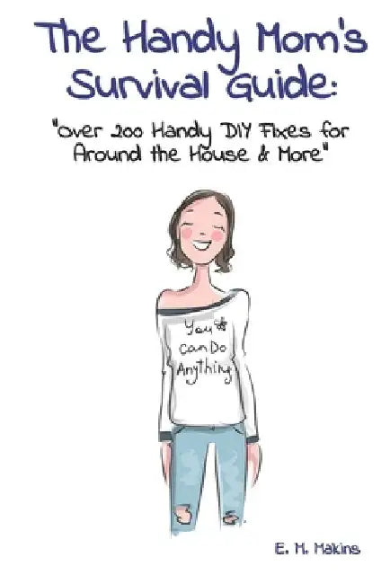 The Handy Mom's Survival Guide: "Over 200 Handy DIY Fixes for Around the House & More" by E. M. Makins