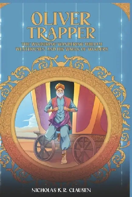Oliver Trapper: The Wandering Wondering William Westhousen and his Wagon of Wonders by Nic Clausen