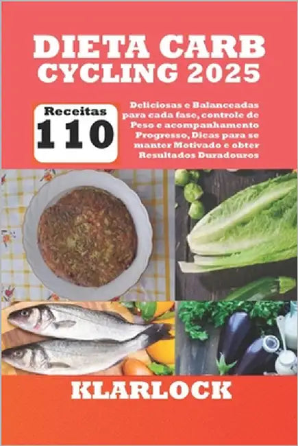 Dieta Carb Cycling 2025: Com 110 Receitas Deliciosas e Balanceadas para cada fase, controle de Peso e acompanhamento de Progresso, Dicas para s by Klarlock