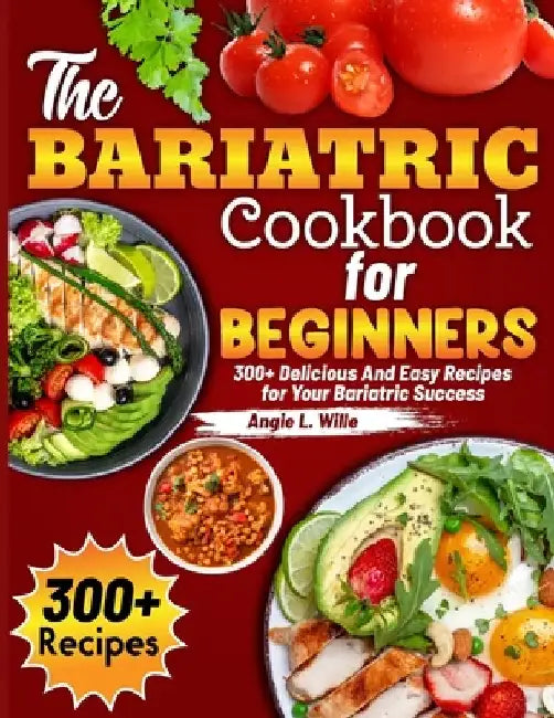 The Bariatric Cookbook for beginners: 300+ Delicious And Easy Recipes for Your Bariatric Success by Angie L. Wille