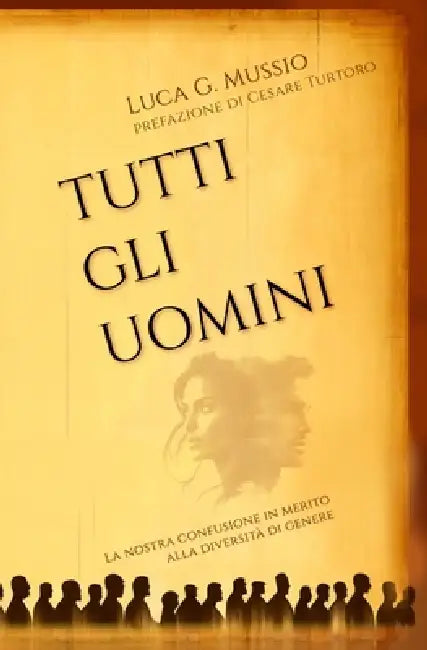 Tutti gli uomini: La nostra confusione in merito alla diversità di genere by Luca G. Mussio