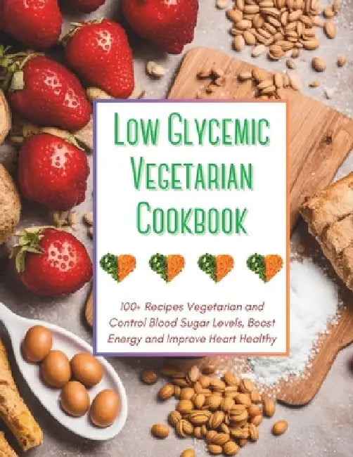 Low Glycemic Vegetarian Cookbook: 100+ Recipes Vegetarian and Control Blood Sugar Levels, Boost Energy and Improve Heart Healthy by Great Britain