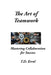 The Art of Teamwork: Mastering Collaboration For Success by T. D. Errol