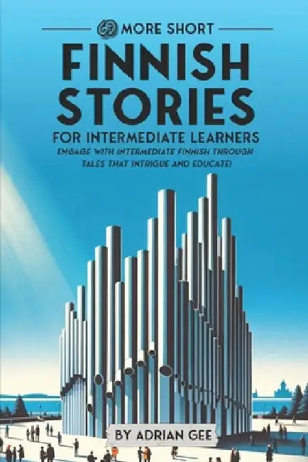 69 More Short Finnish Stories for Intermediate Learners: Engage with Intermediate Finnish Through Tales That Intrigue and Educate! by Adrian Gee
