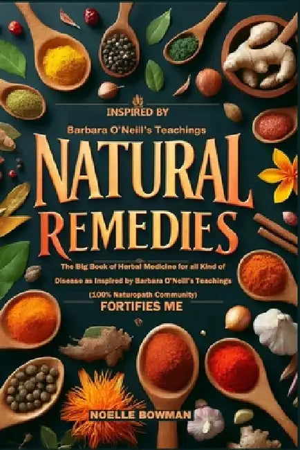 Natural Remedies Fortifies Me: The Big Book of Herbal Medicine for all Kind of Disease as Inspired by Barbara O'Neill's Teachings (100% Naturopath Co by Noelle Bowman