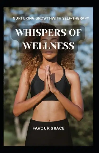 Whispers of Wellness: Nurturing Growth with Self-Therapy by Favour Grace