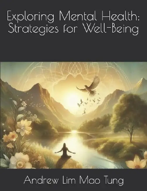 Exploring Mental Health: Strategies for Well-Being by Andrew Lim Mao Tung