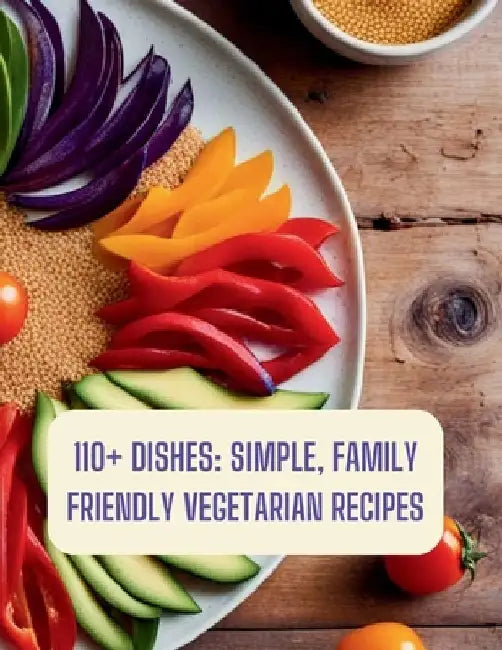 110+ Dishes: Simple, Family Friendly Vegetarian Recipes: family friendly vegetarian cookbook by Great Britain