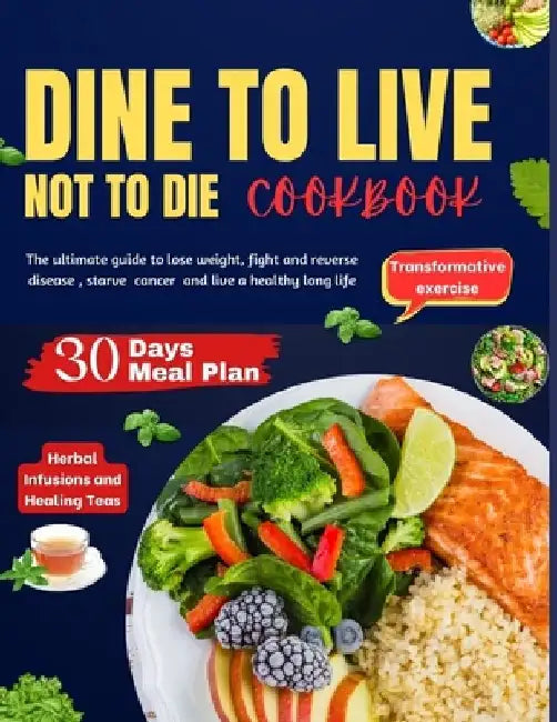 Dine to Live, Not to Die: The ultimate guide to lose weight, fight and reverse disease, starve cancer and live a healthy long life by Jessica C. James