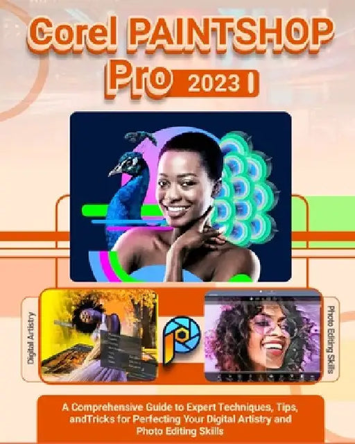 Corel PaintShop Pro 2023: A Comprehensive Guide to Expert Techniques, Tips, and Tricks for Perfecting Your Digital Artistry and Photo Editing Skills by Alexander Grant