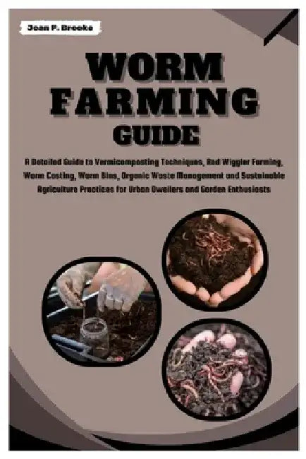 Worm Farming Guide: A Detailed Guide to Vermicomposting Techniques, Red Wiggler, Worm Castings, Worm Bins, Organic Waste Management and Agriculture Pr by Joan P. Brooke