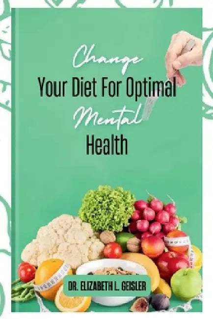 Change Your Diet For Optimal Mental Health by Elizabeth L. Geisler