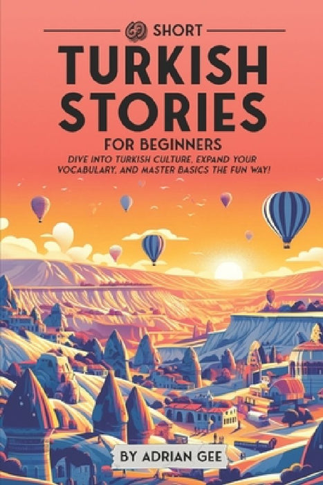 69 Short Turkish Stories for Beginners: Dive Into Turkish Culture, Expand Your Vocabulary, and Master Basics the Fun Way! by Adrian Gee