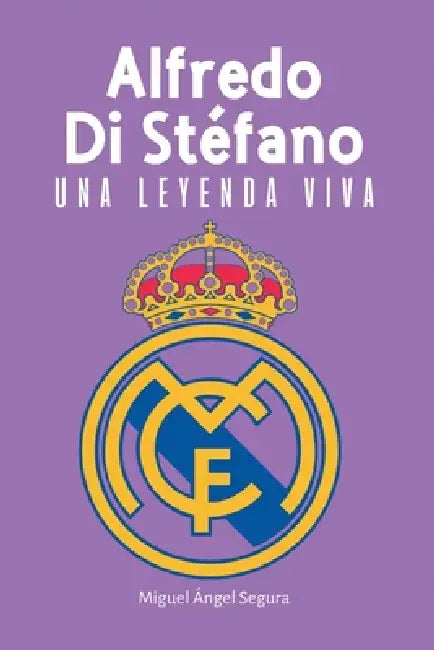 Alfredo Di Stéfano: Una leyenda viva by Miguel Ángel Segura