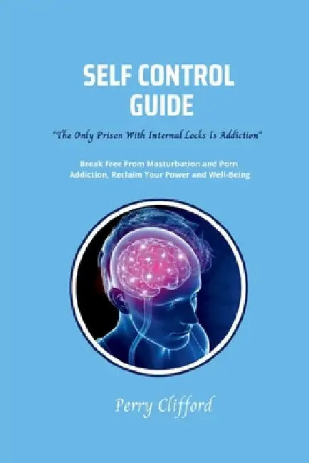 Self Control Guide: Break Free From Masturbation and Porn Addiction, Reclaim Your Power and Well-being by Perry Clifford