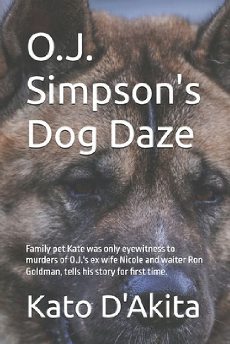 O.J. Simpson's Dog Daze: Family pet Kate was only eyewitness to murders of O.J.'s ex wife Nicole and waiter Ron Goldman, tells his story for first tim by Ricki Wolf Wolf Kiel