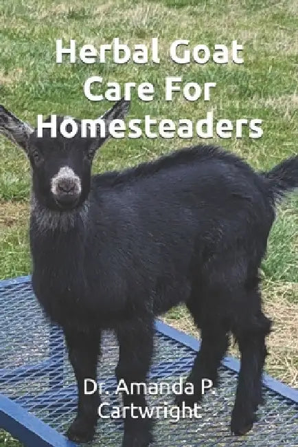 Herbal Goat Care For Homesteaders by Amanda P. Cartwright