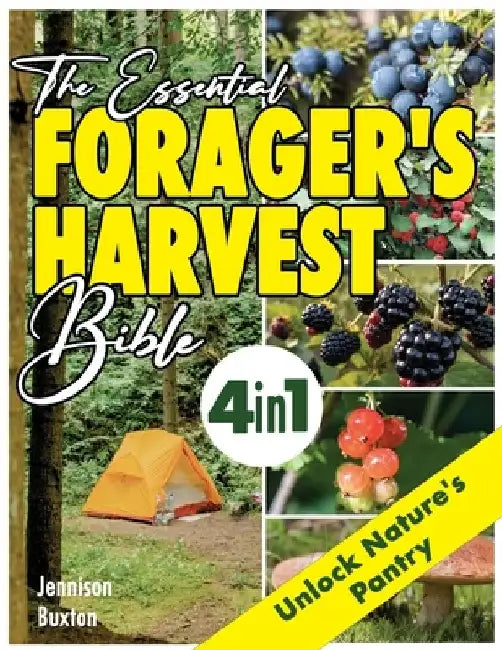 The Essential Forager's Harvest Bible: 4 in 1 Discover the Joy of Wild Edibles through Seasonal Guides, Ethical Harvesting Practices, and Nature-Inspi by Jennison Buxton