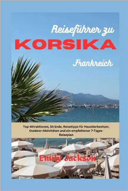 Reiseführer zu KORSIKA Frankreich: Top-Attraktionen, Strände, Reisetipps für Haustierbesitzer, Outdoor-Aktivitäten und ein empfohlener 7-Tages-Reisepl by Jackson, Emily