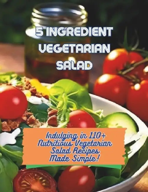 5-Ingredient Vegetarian Salad Recipes: Indulging in 110+ Nutritious Vegetarian Salad Recipes Made Simple by Great Britain