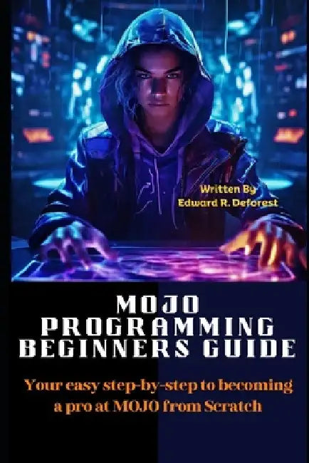 MOJO Programming Beginners Guide: Your easy step-by-step to becoming a pro at MOJO from Scratch by Edward R. DeForest