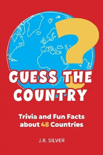 Guess the Country: Trivia and Fun Facts about 48 Countries by J. R. Silver