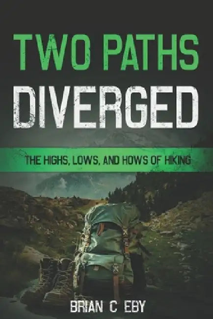 Two Paths Diverged: The Highs, Lows, And Hows of Hiking by Brian C. Eby