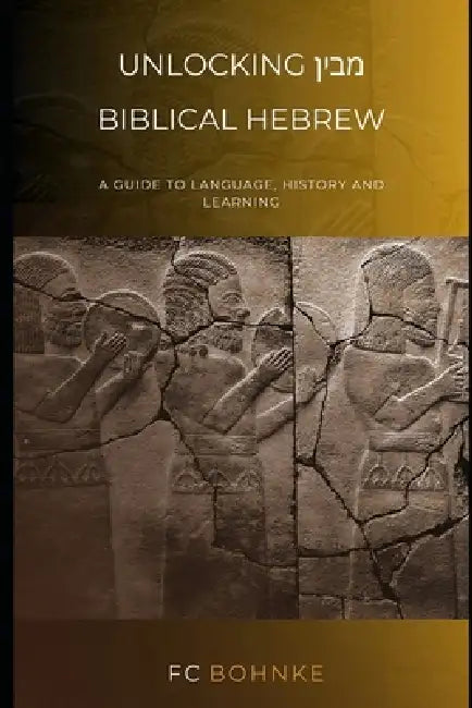 Unlocking Biblical Hebrew: A guide to language, history and learning by Fc Bohnke