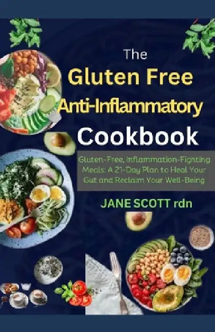 The Gluten Free Anti-Inflammatory Cookbook: Gluten-Free, Inflammation-Fighting Meals: A 21-Day Plan to Heal Your Gut and Reclaim Your Well-Being by Jane Scott Rdn