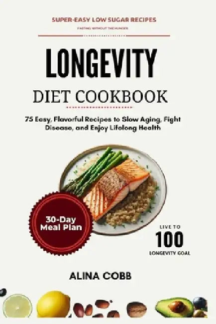 Longevity Diet Cookbook: 75 Easy, Flavorful Recipes to Slow Aging, Fight Disease, and Enjoy Lifelong Health by Alina Cobb