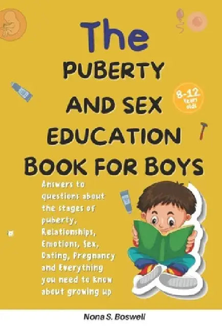 The Puberty and Sex Education Book for Boys 8-12 Year Olds: Answers to questions about the stages of puberty, Relationships, Emotions, Sex, Pregnancy by Nona S. Boswell