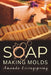 Soap Making Molds: Essential Techniques and Beginner's Guide to Crafting with Silicone and More by Amanda Livingspring