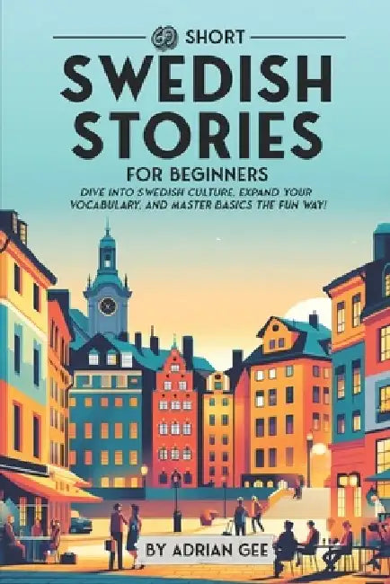 69 Short Swedish Stories for Beginners: Dive Into Swedish Culture, Expand Your Vocabulary, and Master Basics the Fun Way! by Adrian Gee