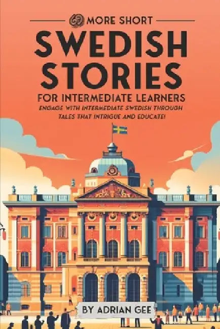 69 More Short Swedish Stories for Intermediate Learners: Engage with Intermediate Swedish Through Tales That Intrigue and Educate! by Adrian Gee