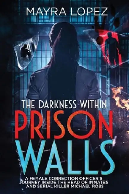 The Darkness Within Prison Walls: A Female Correction Officer's Journey Inside the Head of Inmates and Serial killer Michael Ross by Mayra Lopez