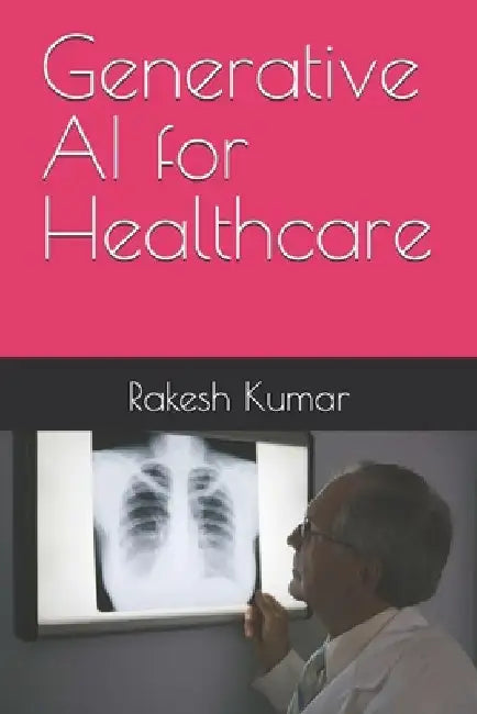 Generative AI for Healthcare by Rakesh Kumar