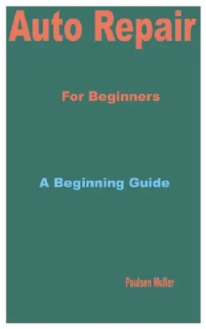 Auto Repair for Beginners: A Beginning Guide by Paulsen Muller
