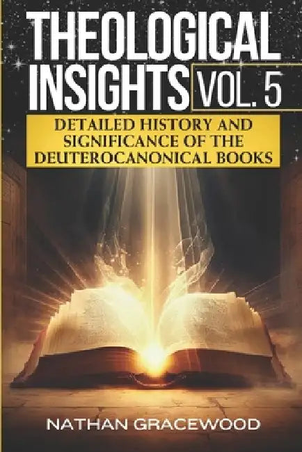 Theological Insights Vol. 5: Detailed History and Significance of The Deuterocanonical Books by Nathan Gracewood