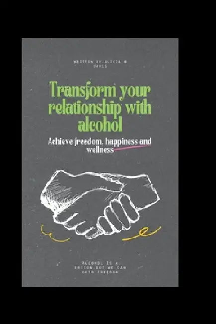 Transform your relationship with alcohol: Achieve freedom, happiness and wellness by Alicia M. Davis