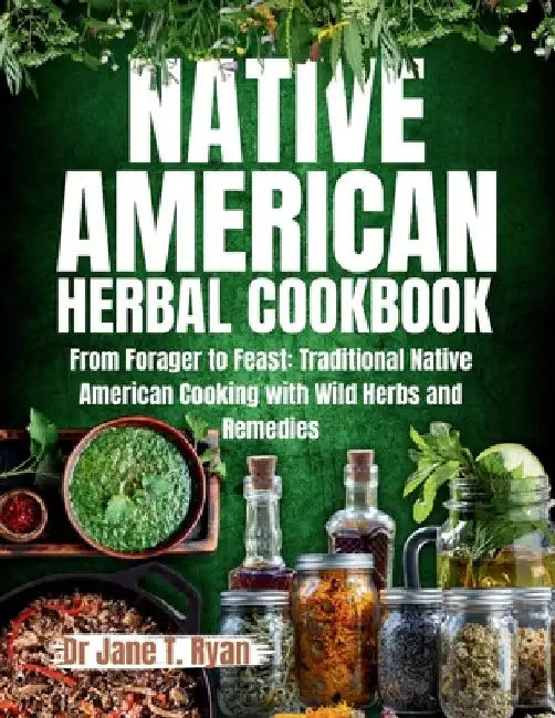 Native American Herbal Cookbook: From forager to feast: traditional native American cooking with wild herbs and remedies by Jane T. Ryan
