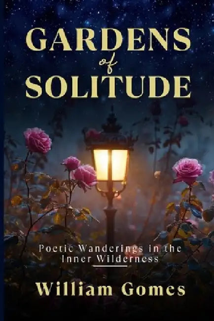 Gardens of Solitude: Poetic Wanderings in the Inner Wilderness by William Gomes