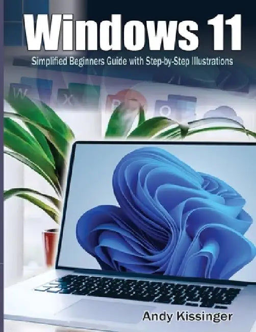 Windows 11 Simplified Beginners Guide with Step-by-Step Illustrations by Andy Kissinger