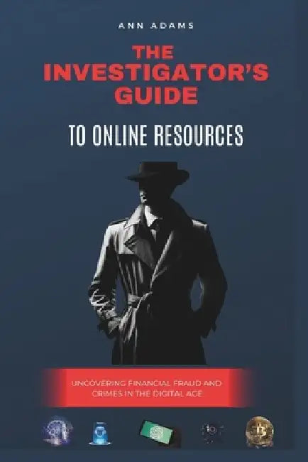 The Investigator's Guide to Online Resources: Uncovering Financial Fraud and Crimes in the Digital Age by Ann Adams